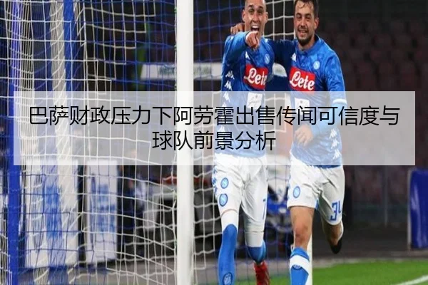 巴萨财政压力下阿劳霍出售传闻可信度与球队前景分析 - kaiyun