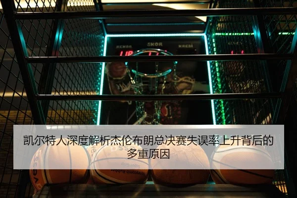 凯尔特人深度解析杰伦布朗总决赛失误率上升背后的多重原因 - kaiyun