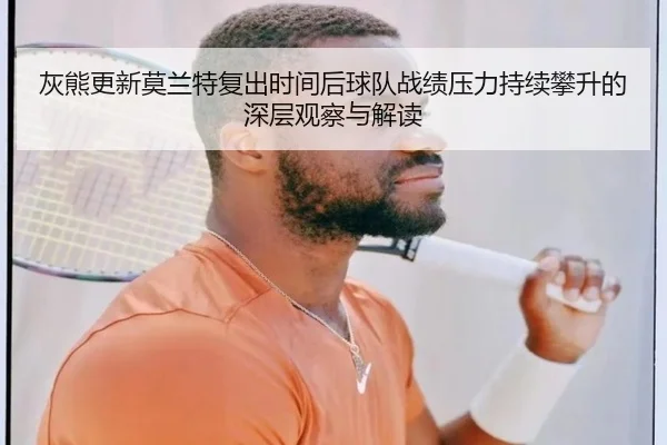 灰熊更新莫兰特复出时间后球队战绩压力持续攀升的深层观察与解读